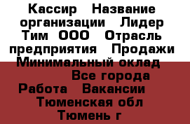 Кассир › Название организации ­ Лидер Тим, ООО › Отрасль предприятия ­ Продажи › Минимальный оклад ­ 15 000 - Все города Работа » Вакансии   . Тюменская обл.,Тюмень г.